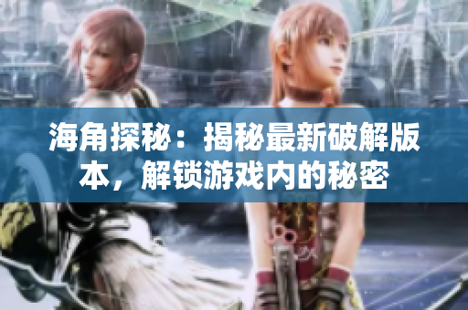 海角探秘：揭秘最新破解版本，解锁游戏内的秘密
