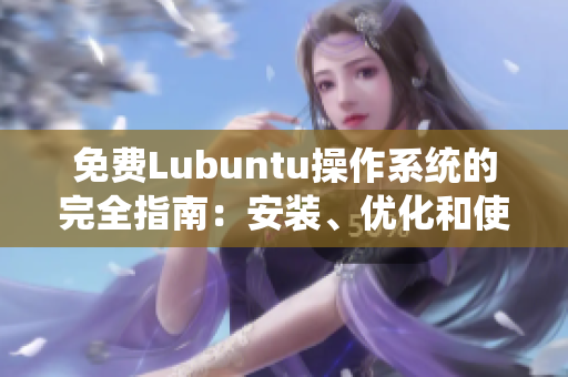 免费Lubuntu操作系统的完全指南：安装、优化和使用技巧