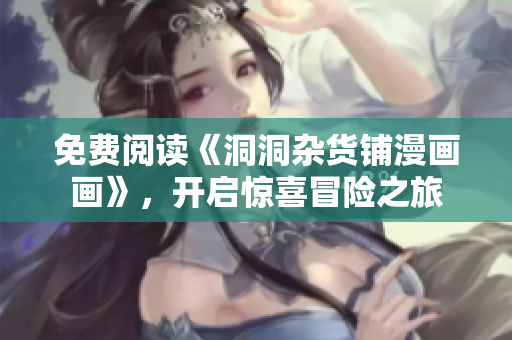 免费阅读《洞洞杂货铺漫画画》，开启惊喜冒险之旅