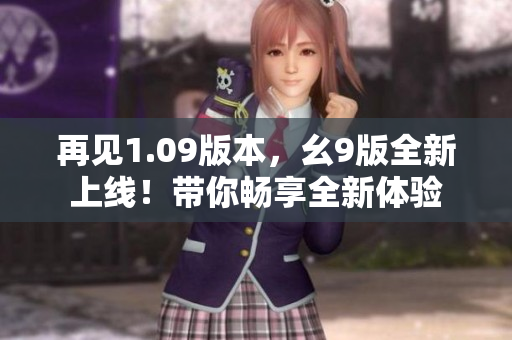 再见1.09版本，幺9版全新上线！带你畅享全新体验