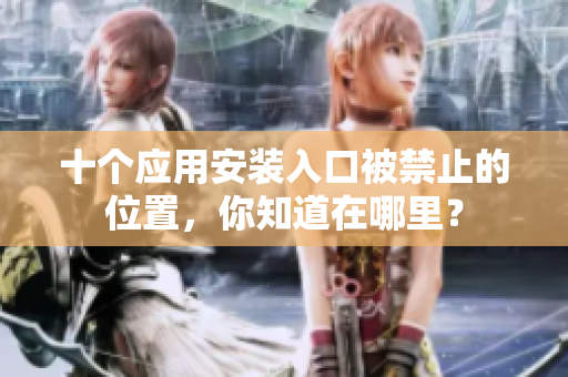 十个应用安装入口被禁止的位置，你知道在哪里？