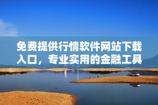 免费提供行情软件网站下载入口，专业实用的金融工具一键获取