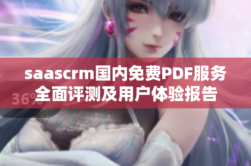 saascrm国内免费PDF服务全面评测及用户体验报告