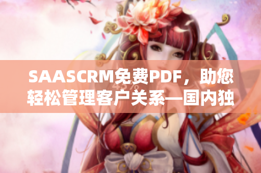 SAASCRM免费PDF，助您轻松管理客户关系—国内独家服务详解