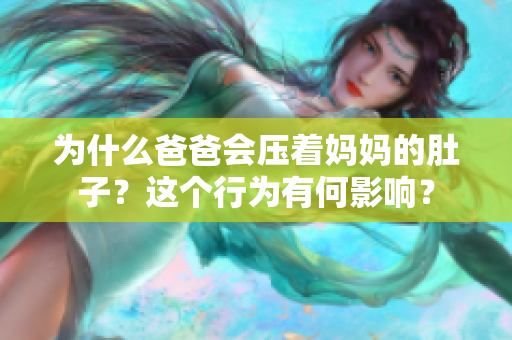 为什么爸爸会压着妈妈的肚子？这个行为有何影响？