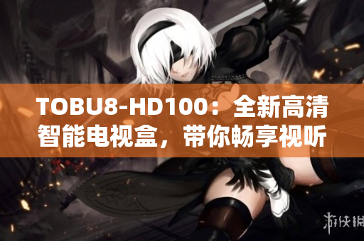 TOBU8-HD100：全新高清智能电视盒，带你畅享视听盛宴