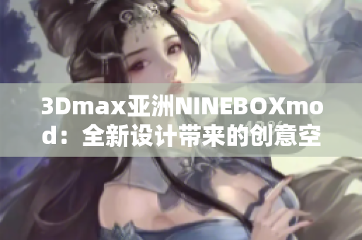 3Dmax亚洲NINEBOXmod：全新设计带来的创意空间展示