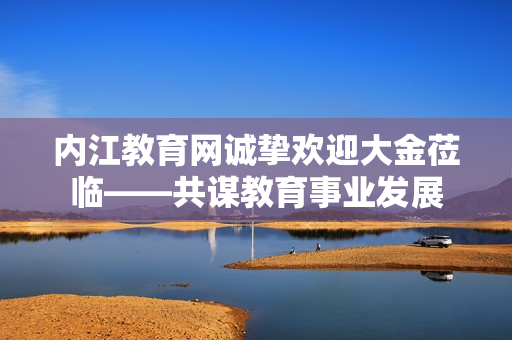 内江教育网诚挚欢迎大金莅临——共谋教育事业发展