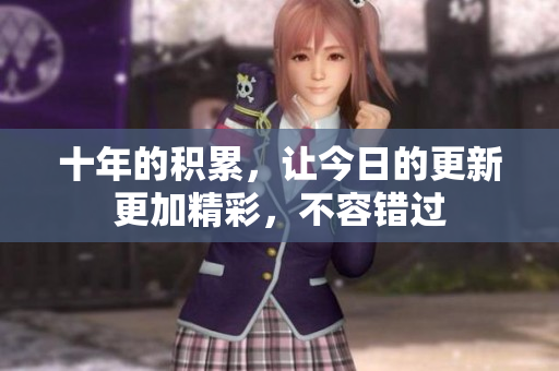 十年的积累，让今日的更新更加精彩，不容错过