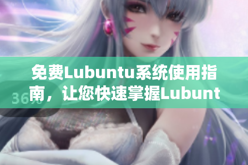 免费Lubuntu系统使用指南，让您快速掌握Lubuntu操作技巧