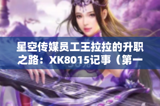 星空传媒员工王拉拉的升职之路：XK8015记事（第一部）