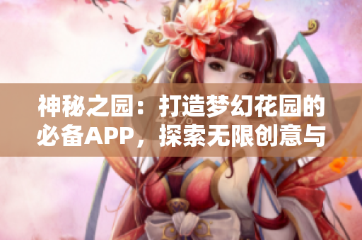 神秘之园：打造梦幻花园的必备APP，探索无限创意与植物魅力