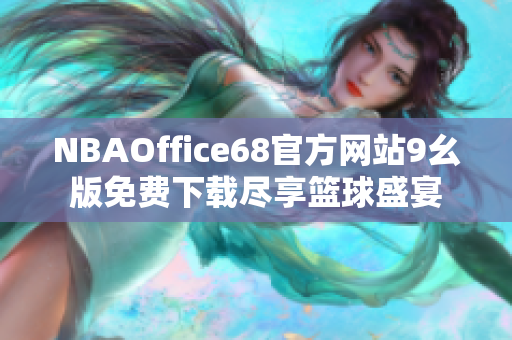 NBAOffice68官方网站9幺版免费下载尽享篮球盛宴