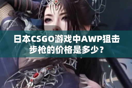 日本CSGO游戏中AWP狙击步枪的价格是多少？