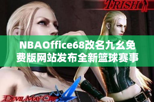 NBAOffice68改名九幺免费版网站发布全新篮球赛事内容