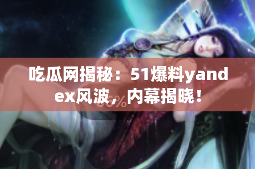 吃瓜网揭秘：51爆料yandex风波，内幕揭晓！