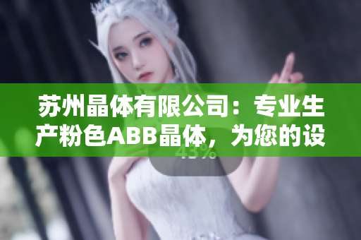 苏州晶体有限公司：专业生产粉色ABB晶体，为您的设备提供可靠保障