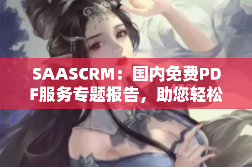 SAASCRM：国内免费PDF服务专题报告，助您轻松管理客户关系