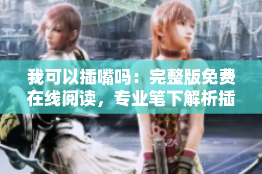我可以插嘴吗：完整版免费在线阅读，专业笔下解析插嘴技巧