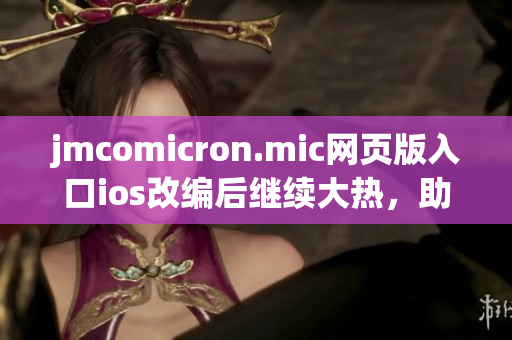 jmcomicron.mic网页版入口ios改编后继续大热，助您畅享精彩漫画。