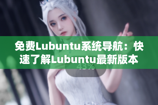 免费Lubuntu系统导航：快速了解Lubuntu最新版本及功能特性