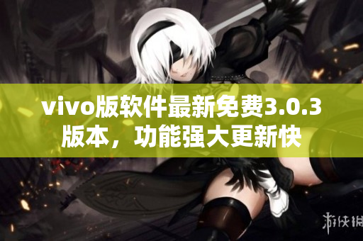 vivo版软件最新免费3.0.3版本，功能强大更新快