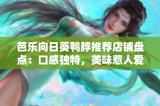 芭乐向日葵鸭脖推荐店铺盘点：口感独特，美味惹人爱，让你一试难忘。