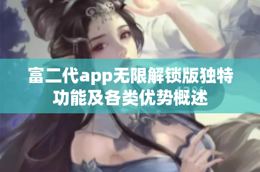 富二代app无限解锁版独特功能及各类优势概述