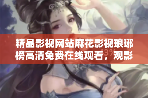 精品影视网站麻花影视琅琊榜高清免费在线观看，观影更畅快