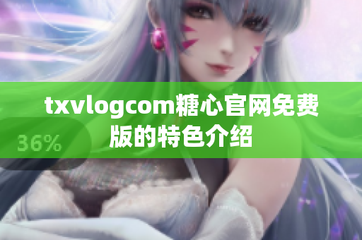 txvlogcom糖心官网免费版的特色介绍
