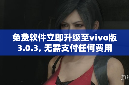 免费软件立即升级至vivo版3.0.3, 无需支付任何费用
