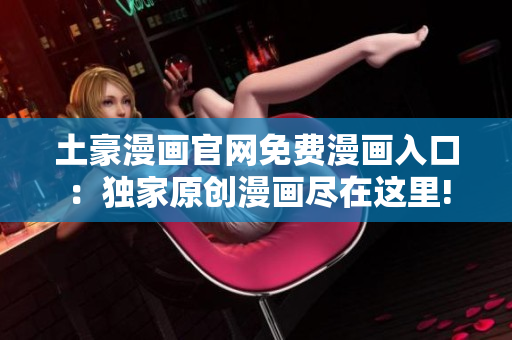 土豪漫画官网免费漫画入口：独家原创漫画尽在这里!