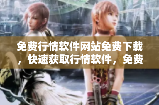 免费行情软件网站免费下载，快速获取行情软件，免费行情软件下载通道