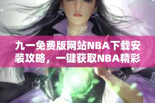 九一免费版网站NBA下载安装攻略，一键获取NBA精彩赛事直播