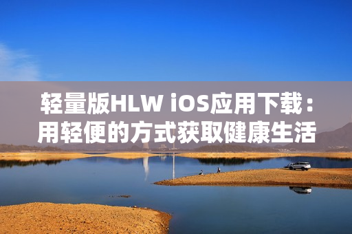 轻量版HLW iOS应用下载：用轻便的方式获取健康生活方式