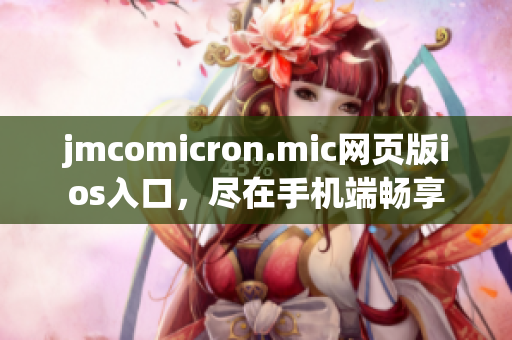 jmcomicron.mic网页版ios入口，尽在手机端畅享