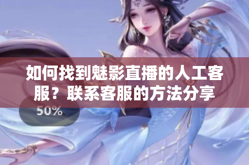 如何找到魅影直播的人工客服？联系客服的方法分享