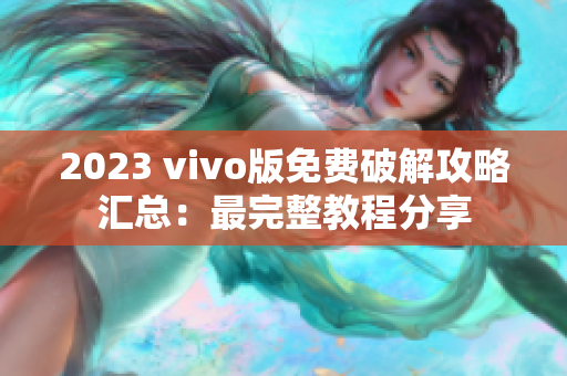 2023 vivo版免费破解攻略汇总：最完整教程分享