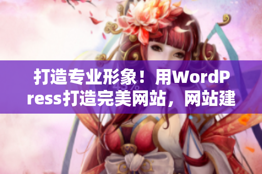 打造专业形象！用WordPress打造完美网站，网站建设全攻略