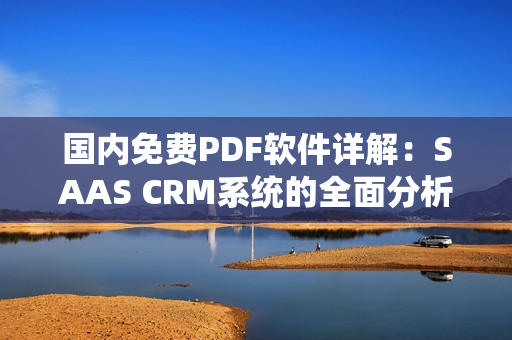 国内免费PDF软件详解：SAAS CRM系统的全面分析及应用指南