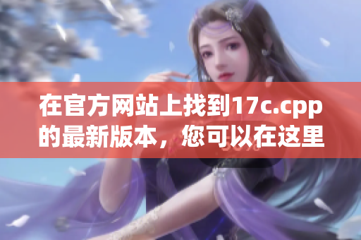 在官方网站上找到17c.cpp的最新版本，您可以在这里查找它