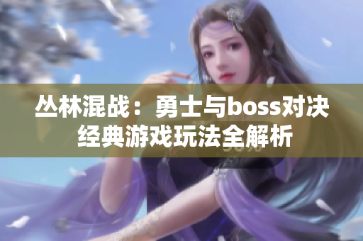 丛林混战：勇士与boss对决 经典游戏玩法全解析