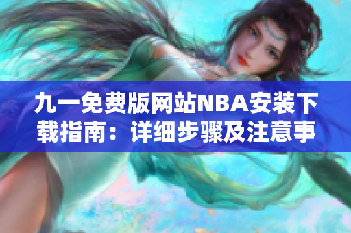 九一免费版网站NBA安装下载指南：详细步骤及注意事项