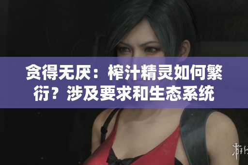 贪得无厌：榨汁精灵如何繁衍？涉及要求和生态系统