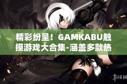 精彩纷呈！GAMKABU触摸游戏大合集-涵盖多款热门游戏