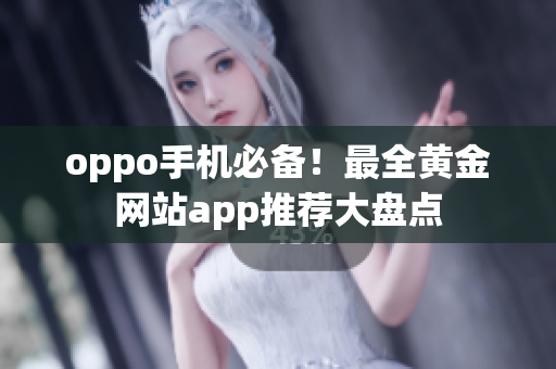 oppo手机必备！最全黄金网站app推荐大盘点