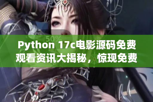 Python 17c电影源码免费观看资讯大揭秘，惊现免费资源！