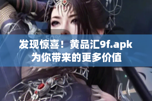 发现惊喜！黄品汇9f.apk为你带来的更多价值