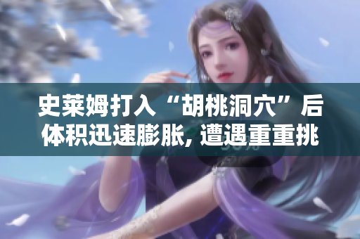 史莱姆打入“胡桃洞穴”后体积迅速膨胀, 遭遇重重挑战