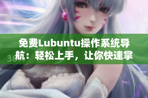 免费Lubuntu操作系统导航：轻松上手，让你快速掌握Lubuntu操作技巧